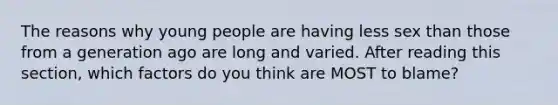 The reasons why young people are having less sex than those from a generation ago are long and varied. After reading this section, which factors do you think are MOST to blame?