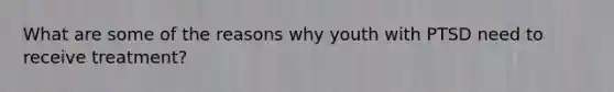 What are some of the reasons why youth with PTSD need to receive treatment?