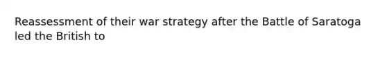 Reassessment of their war strategy after the Battle of Saratoga led the British to