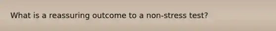 What is a reassuring outcome to a non-stress test?