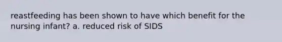 reastfeeding has been shown to have which benefit for the nursing infant? a. reduced risk of SIDS