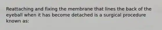 Reattaching and fixing the membrane that lines the back of the eyeball when it has become detached is a surgical procedure known as: