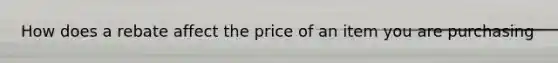 How does a rebate affect the price of an item you are purchasing