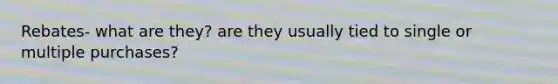 Rebates- what are they? are they usually tied to single or multiple purchases?