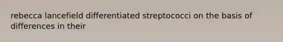 rebecca lancefield differentiated streptococci on the basis of differences in their