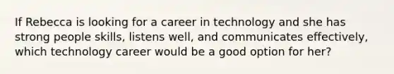 If Rebecca is looking for a career in technology and she has strong people skills, listens well, and communicates effectively, which technology career would be a good option for her?