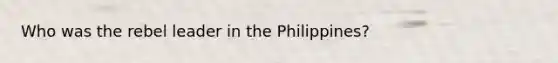 Who was the rebel leader in the Philippines?