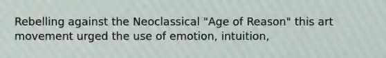 Rebelling against the Neoclassical "Age of Reason" this art movement urged the use of emotion, intuition,