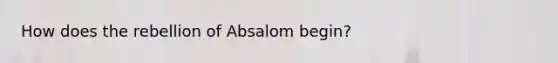 How does the rebellion of Absalom begin?