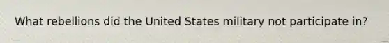 What rebellions did the United States military not participate in?