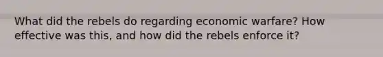 What did the rebels do regarding economic warfare? How effective was this, and how did the rebels enforce it?