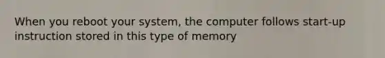 When you reboot your system, the computer follows start-up instruction stored in this type of memory