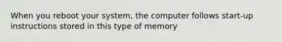 When you reboot your system, the computer follows start-up instructions stored in this type of memory