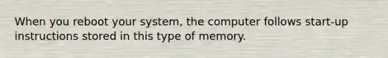 When you reboot your system, the computer follows start-up instructions stored in this type of memory.