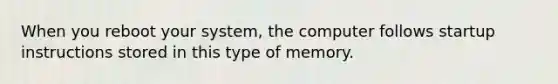 When you reboot your system, the computer follows startup instructions stored in this type of memory.