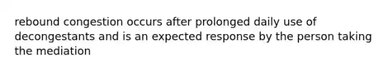 rebound congestion occurs after prolonged daily use of decongestants and is an expected response by the person taking the mediation