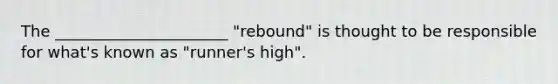 The ______________________ "rebound" is thought to be responsible for what's known as "runner's high".