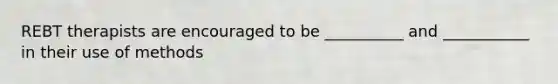 REBT therapists are encouraged to be __________ and ___________ in their use of methods
