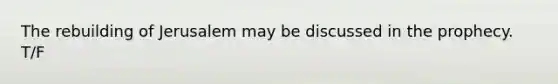 The rebuilding of Jerusalem may be discussed in the prophecy. T/F