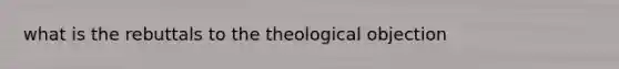 what is the rebuttals to the theological objection