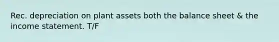 Rec. depreciation on plant assets both the balance sheet & the income statement. T/F