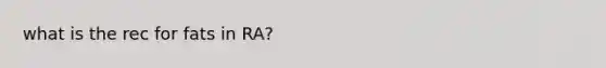 what is the rec for fats in RA?