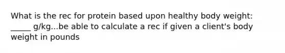 What is the rec for protein based upon healthy body weight: _____ g/kg...be able to calculate a rec if given a client's body weight in pounds