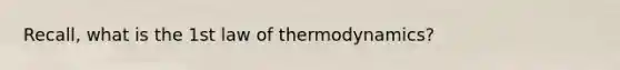 Recall, what is the 1st law of thermodynamics?