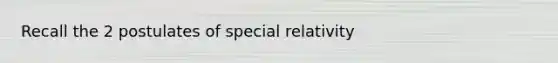 Recall the 2 postulates of special relativity