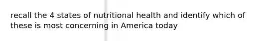 recall the 4 states of nutritional health and identify which of these is most concerning in America today