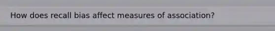 How does recall bias affect measures of association?