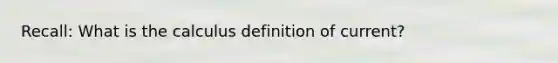 Recall: What is the calculus definition of current?