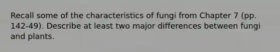 Recall some of the <a href='https://www.questionai.com/knowledge/kjiumBsD8r-characteristics-of-fungi' class='anchor-knowledge'>characteristics of fungi</a> from Chapter 7 (pp. 142-49). Describe at least two major differences between fungi and plants.