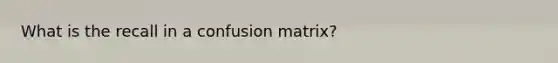 What is the recall in a confusion matrix?