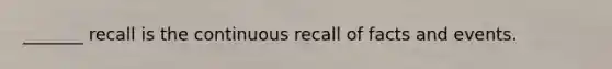 _______ recall is the continuous recall of facts and events.