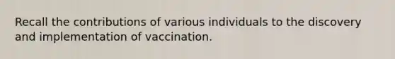 Recall the contributions of various individuals to the discovery and implementation of vaccination.