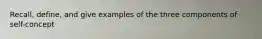 Recall, define, and give examples of the three components of self-concept