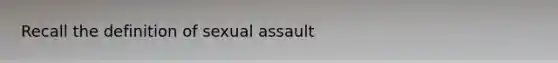 Recall the definition of sexual assault