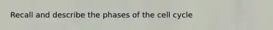 Recall and describe the phases of the <a href='https://www.questionai.com/knowledge/keQNMM7c75-cell-cycle' class='anchor-knowledge'>cell cycle</a>