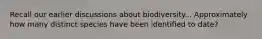 Recall our earlier discussions about biodiversity... Approximately how many distinct species have been identified to date?