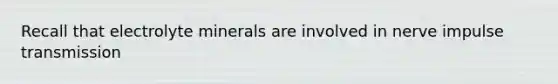 Recall that electrolyte minerals are involved in nerve impulse transmission