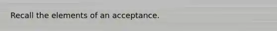 Recall the elements of an acceptance.