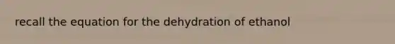 recall the equation for the dehydration of ethanol