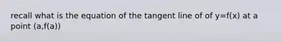 recall what is the equation of the tangent line of of y=f(x) at a point (a,f(a))