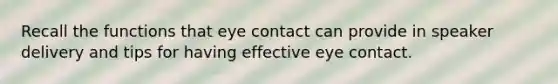 Recall the functions that eye contact can provide in speaker delivery and tips for having effective eye contact.