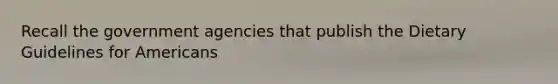 Recall the government agencies that publish the Dietary Guidelines for Americans
