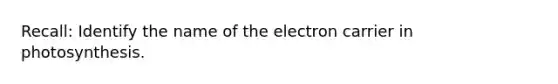 Recall: Identify the name of the electron carrier in photosynthesis.