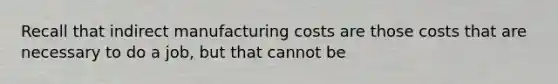 Recall that indirect manufacturing costs are those costs that are necessary to do a job, but that cannot be