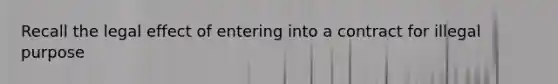 Recall the legal effect of entering into a contract for illegal purpose