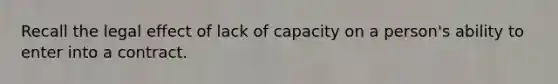 Recall the legal effect of lack of capacity on a person's ability to enter into a contract.